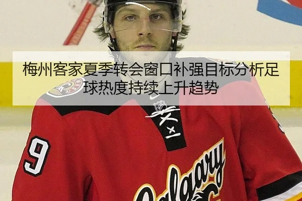 梅州客家夏季转会窗口补强目标分析足球热度持续上升趋势